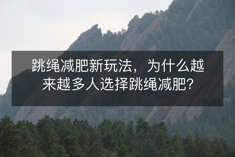 跳绳减肥新玩法，为什么越来越多人选择跳绳减肥？