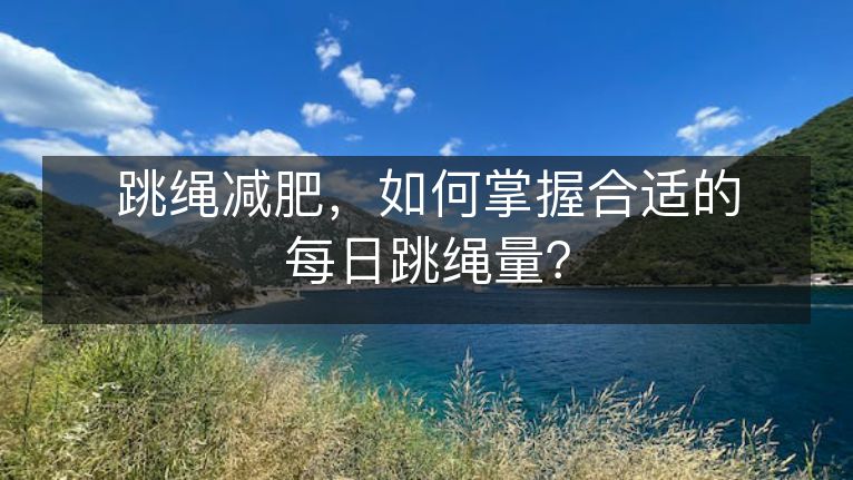 跳绳减肥，如何掌握合适的每日跳绳量？