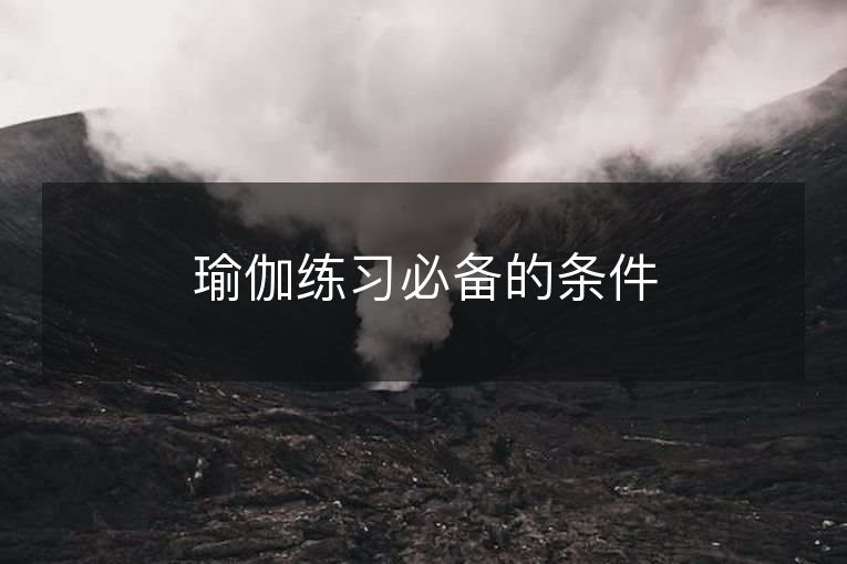 瑜伽练习必备的条件 瑜伽练习必备的条件