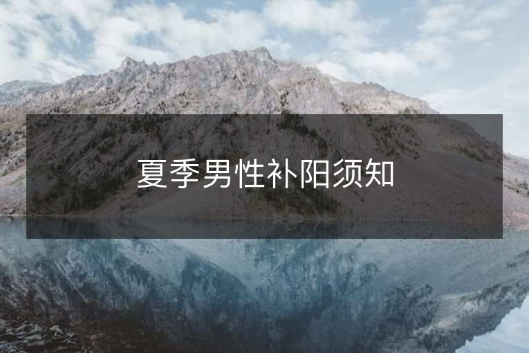 夏季男性补阳须知 夏季男性补阳须知