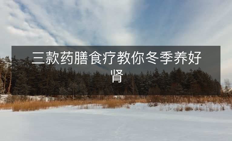 三款药膳食疗教你冬季养好肾 三款药膳食疗教你冬季养好肾