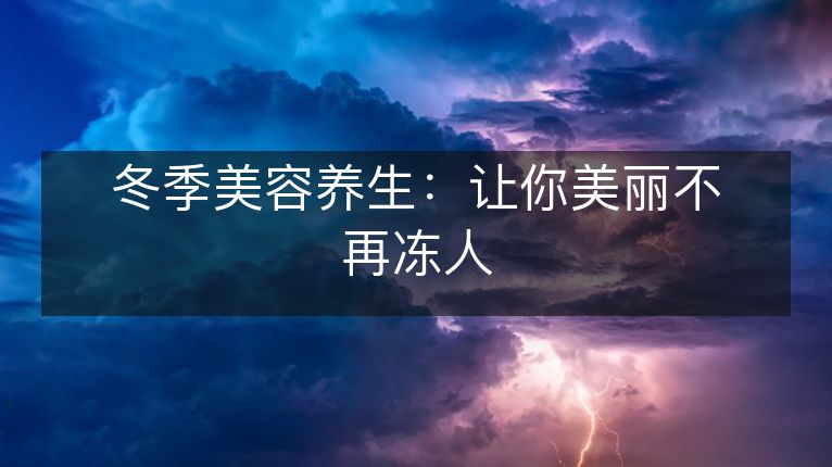 冬季美容养生:让你美丽不再冻人 冬季美容养生:让你美丽不再冻人