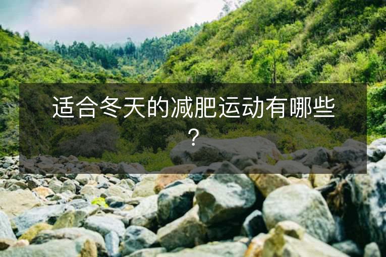 适合冬天的减肥运动有哪些? 适合冬天的减肥运动有哪些?