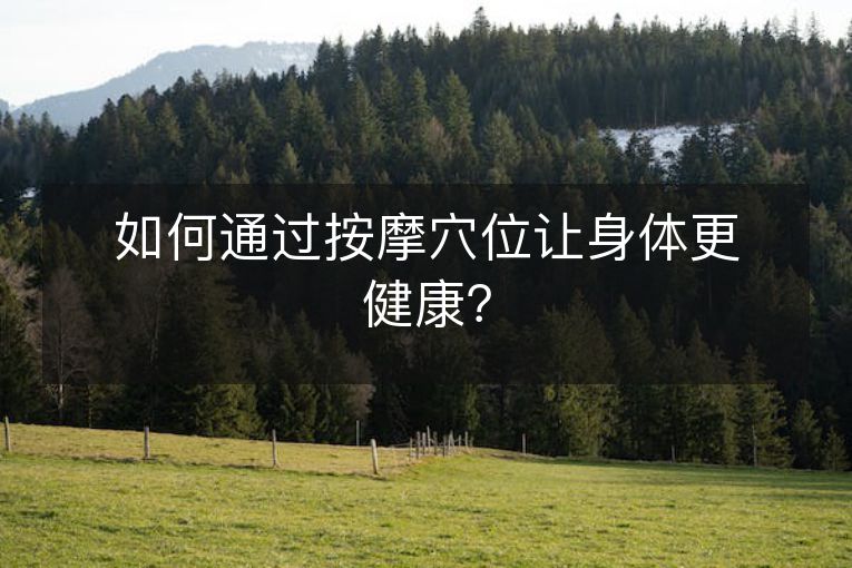 如何通过按摩穴位让身体更健康？