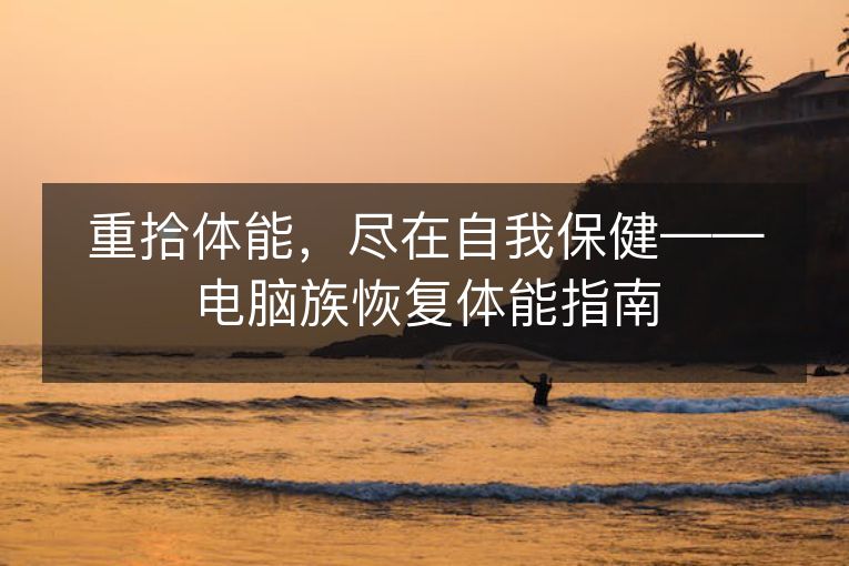 重拾体能，尽在自我保健——电脑族恢复体能指南