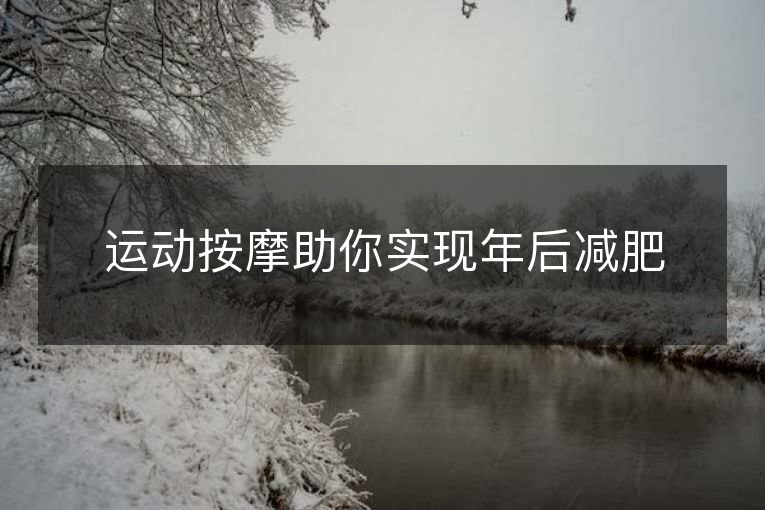 运动按摩助你实现年后减肥 运动按摩助你实现年后减肥