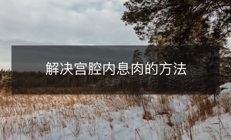 解决宫腔内息肉的方法